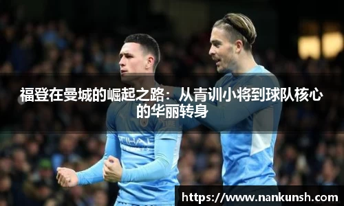 福登在曼城的崛起之路：从青训小将到球队核心的华丽转身