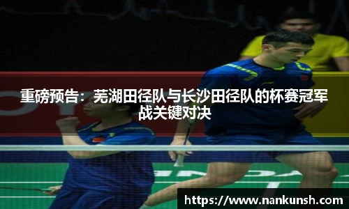 重磅预告：芜湖田径队与长沙田径队的杯赛冠军战关键对决