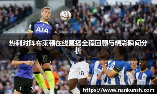 热刺对阵布莱顿在线直播全程回顾与精彩瞬间分析