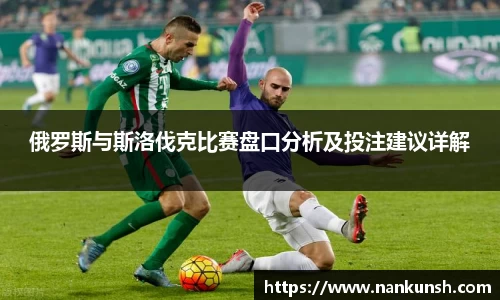 俄罗斯与斯洛伐克比赛盘口分析及投注建议详解