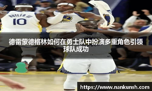 德雷蒙德格林如何在勇士队中扮演多重角色引领球队成功